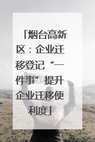 烟台高新区：企业迁移登记“一件事”提升企业迁移便利度