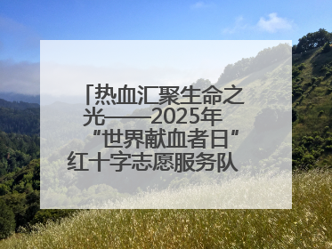 热血汇聚生命之光——2025年“世界献血者日”红十字志愿服务队在行动