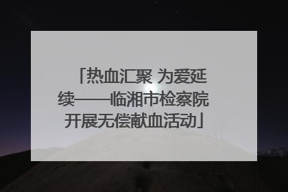 热血汇聚 为爱延续——临湘市检察院开展无偿献血活动