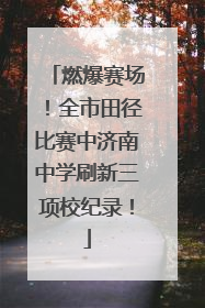 燃爆赛场！全市田径比赛中济南中学刷新三项校纪录！