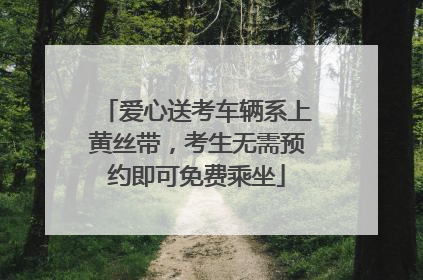 爱心送考车辆系上黄丝带，考生无需预约即可免费乘坐