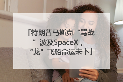 特朗普马斯克“骂战”波及SpaceX，“龙”飞船命运未卜