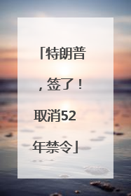 特朗普，签了！取消52年禁令