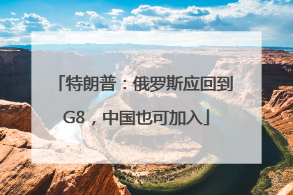 特朗普：俄罗斯应回到G8，中国也可加入