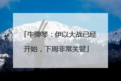 牛弹琴：伊以大战已经开始，下周非常关键