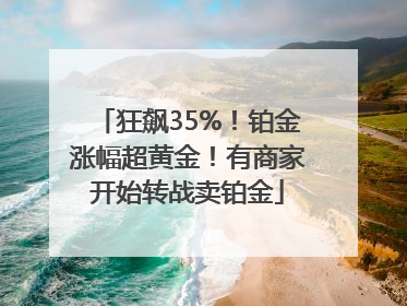 狂飙35%！铂金涨幅超黄金！有商家开始转战卖铂金
