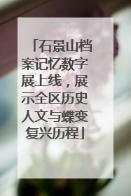石景山档案记忆数字展上线，展示全区历史人文与蝶变复兴历程