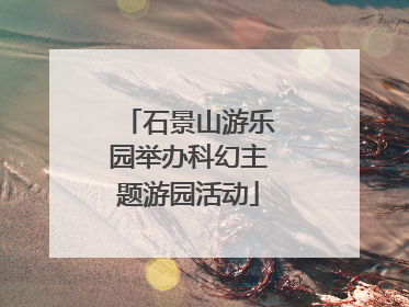 石景山游乐园举办科幻主题游园活动