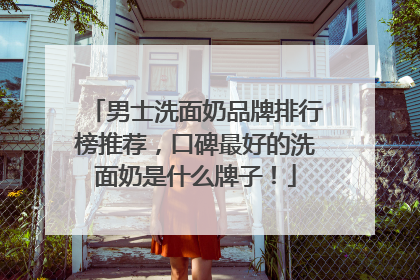 男士洗面奶品牌排行榜推荐，口碑最好的洗面奶是什么牌子！