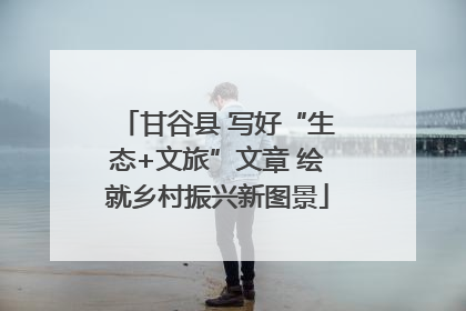 甘谷县 写好“生态+文旅”文章 绘就乡村振兴新图景
