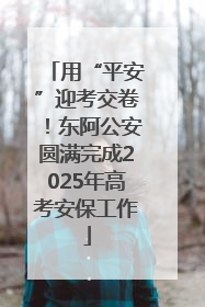 用“平安”迎考交卷！东阿公安圆满完成2025年高考安保工作
