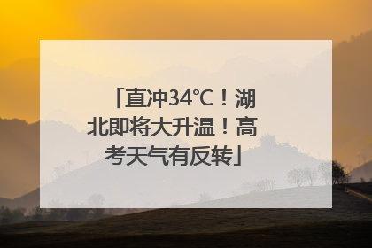 直冲34℃！湖北即将大升温！高考天气有反转