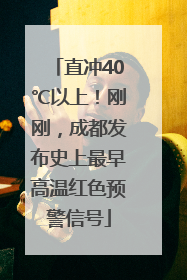 直冲40℃以上！刚刚，成都发布史上最早高温红色预警信号