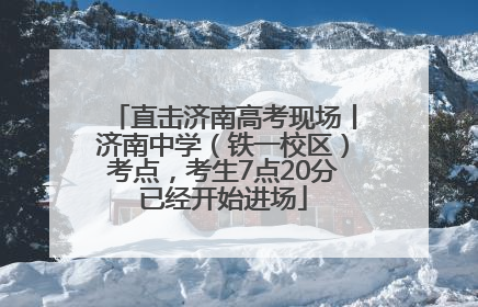 直击济南高考现场丨济南中学（铁一校区）考点，考生7点20分已经开始进场