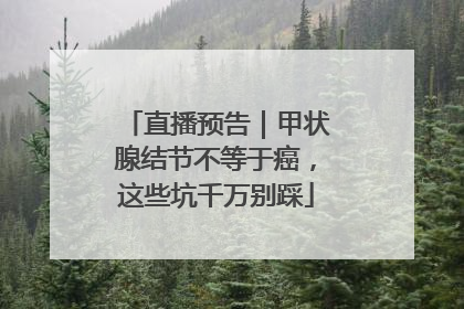 直播预告｜甲状腺结节不等于癌，这些坑千万别踩