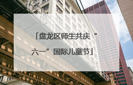 盘龙区师生共庆“六一”国际儿童节