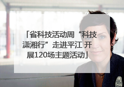 省科技活动周“科技潇湘行”走进平江 开展120场主题活动