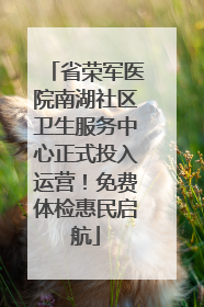 省荣军医院南湖社区卫生服务中心正式投入运营！免费体检惠民启航
