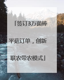 签订3万菌棒平菇订单，创新联农带农模式