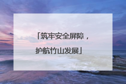 筑牢安全屏障，护航竹山发展