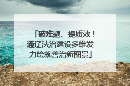 破难题、提质效！通辽法治建设多维发力绘就善治新图景