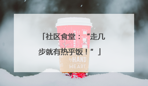 社区食堂：“走几步就有热乎饭！”