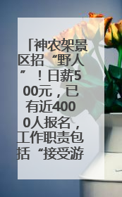 神农架景区招“野人”！日薪500元，已有近4000人报名，工作职责包括“接受游客投喂”