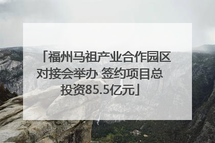 福州马祖产业合作园区对接会举办 签约项目总投资85.5亿元