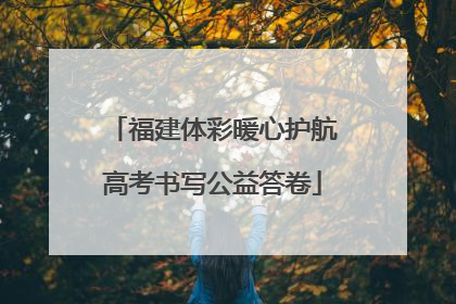 福建体彩暖心护航高考书写公益答卷