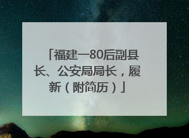 福建一80后副县长、公安局局长，履新（附简历）