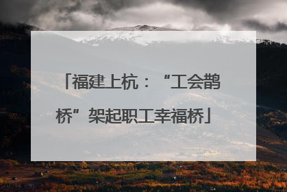 福建上杭：“工会鹊桥”架起职工幸福桥