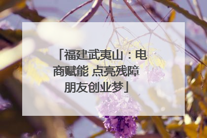 福建武夷山：电商赋能 点亮残障朋友创业梦