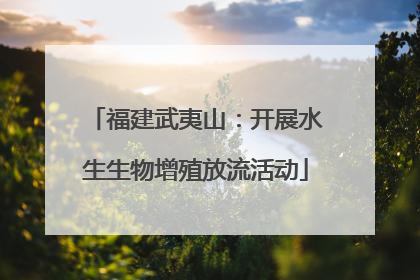 福建武夷山：开展水生生物增殖放流活动