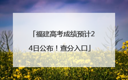 福建高考成绩预计24日公布！查分入口