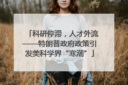 科研停滞，人才外流——特朗普政府政策引发美科学界“寒潮”