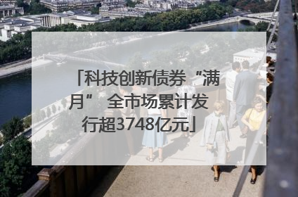 科技创新债券“满月” 全市场累计发行超3748亿元