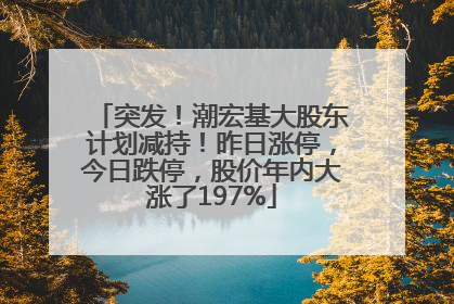 突发！潮宏基大股东计划减持！昨日涨停，今日跌停，股价年内大涨了197%