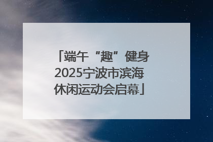 端午“趣”健身 2025宁波市滨海休闲运动会启幕
