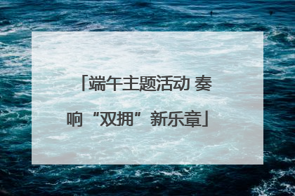 端午主题活动 奏响“双拥”新乐章