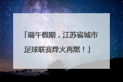 端午假期，江苏省城市足球联赛烽火再燃！