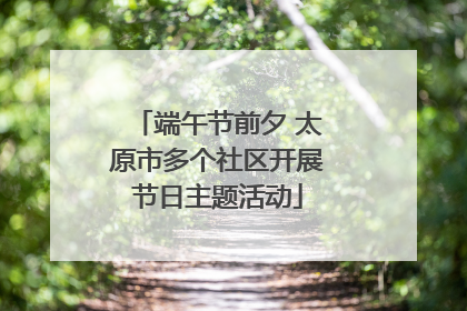 端午节前夕 太原市多个社区开展节日主题活动