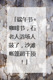端午节+咖啡节，石老人浴场人鼓了，沙滩帐篷超千顶！