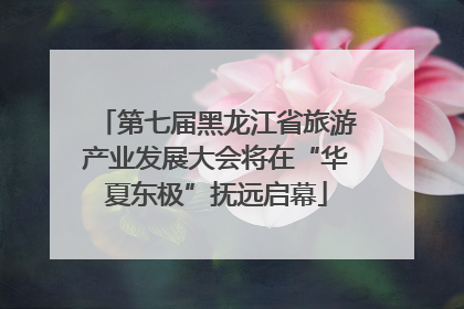 第七届黑龙江省旅游产业发展大会将在“华夏东极”抚远启幕