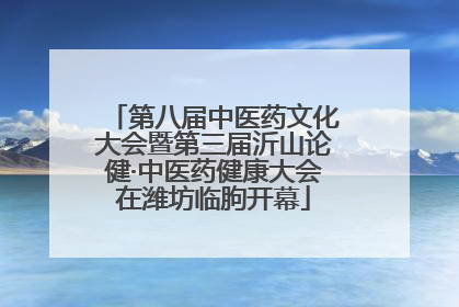 第八届中医药文化大会暨第三届沂山论健·中医药健康大会在潍坊临朐开幕