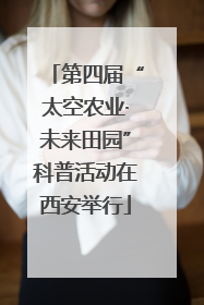 第四届“太空农业·未来田园”科普活动在西安举行