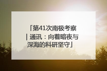 第41次南极考察｜通讯：向着暗夜与深海的科研坚守