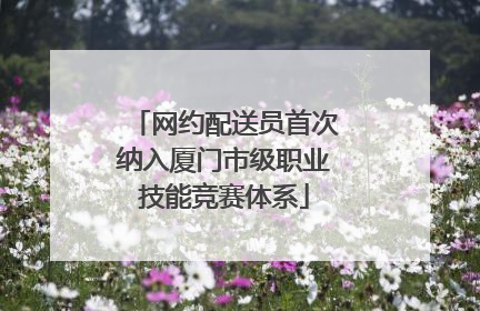 网约配送员首次纳入厦门市级职业技能竞赛体系