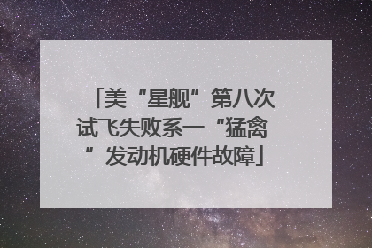 美“星舰”第八次试飞失败系一“猛禽”发动机硬件故障
