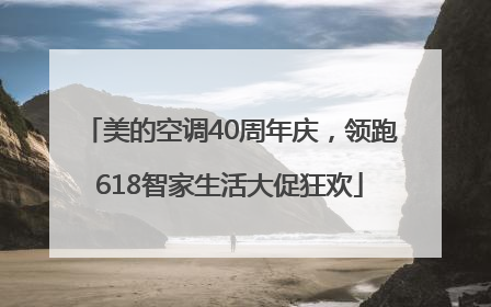 美的空调40周年庆，领跑618智家生活大促狂欢