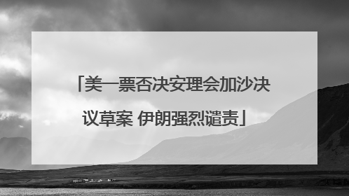 美一票否决安理会加沙决议草案 伊朗强烈谴责